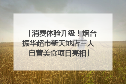 消费体验升级！烟台振华超市新天地店三大自营美食项目亮相