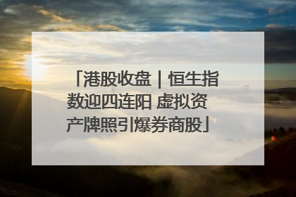 港股收盘｜恒生指数迎四连阳 虚拟资产牌照引爆券商股