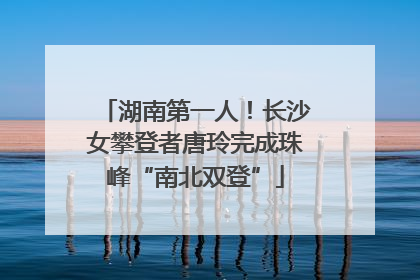湖南第一人！长沙女攀登者唐玲完成珠峰“南北双登”