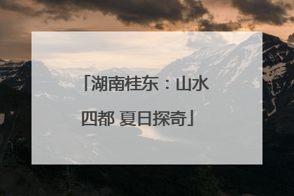 湖南桂东：山水四都 夏日探奇