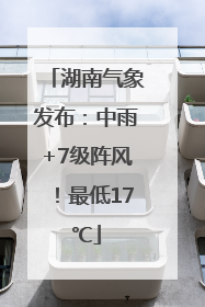 湖南气象发布：中雨+7级阵风！最低17℃