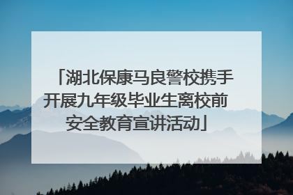 湖北保康马良警校携手开展九年级毕业生离校前安全教育宣讲活动