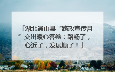 湖北通山县“路政宣传月”交出暖心答卷：路畅了，心近了，发展顺了！