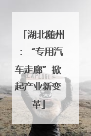 湖北随州：“专用汽车走廊”掀起产业新变革