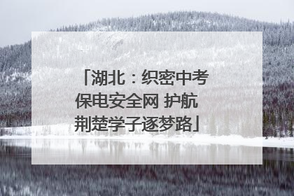 湖北：织密中考保电安全网 护航荆楚学子逐梦路