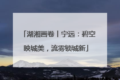 湖湘画卷丨宁远：碧空映城美，流雾锁城新