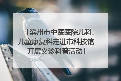 滨州市中医医院儿科、儿童康复科走进市科技馆开展义诊科普活动
