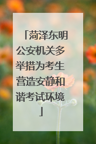 菏泽东明公安机关多举措为考生营造安静和谐考试环境