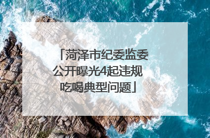 菏泽市纪委监委公开曝光4起违规吃喝典型问题