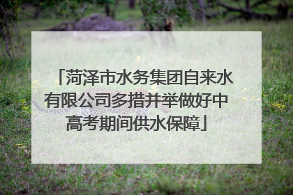 菏泽市水务集团自来水有限公司多措并举做好中高考期间供水保障