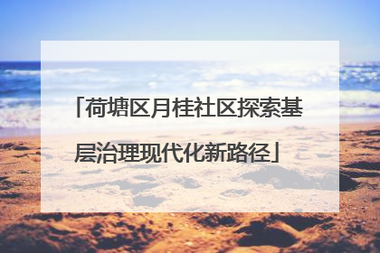荷塘区月桂社区探索基层治理现代化新路径