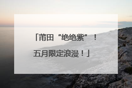 莆田“绝绝紫”！五月限定浪漫！