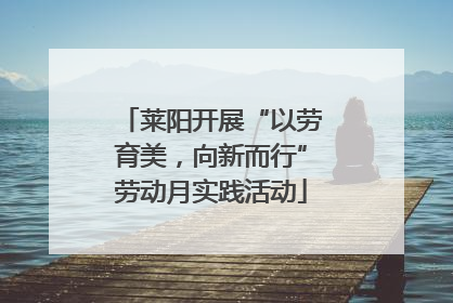 莱阳开展“以劳育美，向新而行”劳动月实践活动