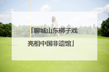 聊城山东梆子戏亮相中国非遗馆