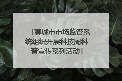 聊城市市场监管系统组织开展科技周科普宣传系列活动