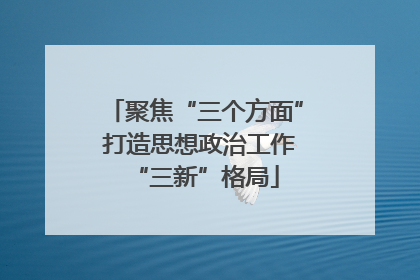 聚焦“三个方面” 打造思想政治工作“三新”格局