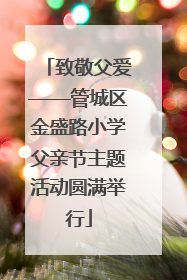 致敬父爱——管城区金盛路小学父亲节主题活动圆满举行