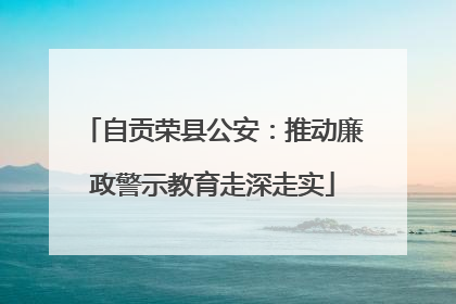 自贡荣县公安：推动廉政警示教育走深走实