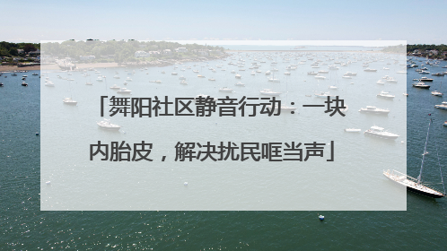 舞阳社区静音行动：一块内胎皮，解决扰民哐当声