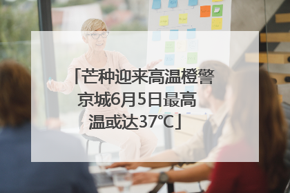 芒种迎来高温橙警 京城6月5日最高温或达37℃