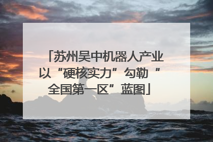 苏州吴中机器人产业以“硬核实力”勾勒“全国第一区”蓝图