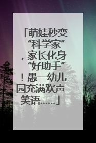 萌娃秒变“科学家”，家长化身“好助手”！愚一幼儿园充满欢声笑语……