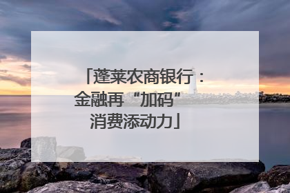 蓬莱农商银行：金融再“加码” 消费添动力