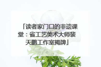读者家门口的非遗课堂：省工艺美术大师裴天鹏工作室揭牌