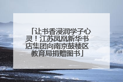 让书香浸润学子心灵！江苏凤凰新华书店集团向南京鼓楼区教育局捐赠图书