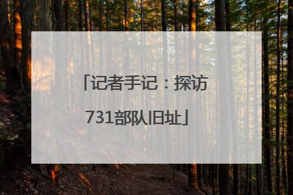 记者手记：探访731部队旧址