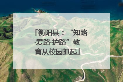 衡阳县：“知路·爱路·护路”教育从校园抓起