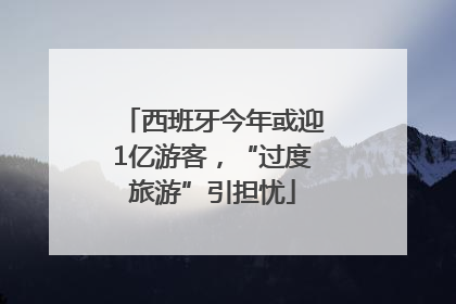 西班牙今年或迎1亿游客，“过度旅游”引担忧