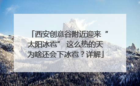 西安创意谷附近迎来“太阳冰雹” 这么热的天为啥还会下冰雹？详解