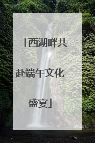 西湖畔共赴端午文化盛宴