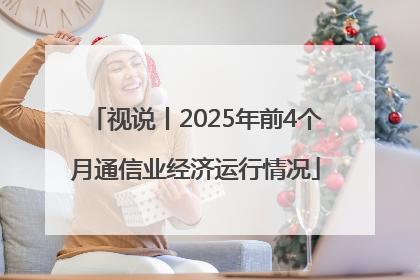 视说丨2025年前4个月通信业经济运行情况