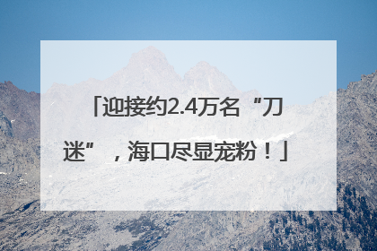 迎接约2.4万名“刀迷”，海口尽显宠粉！