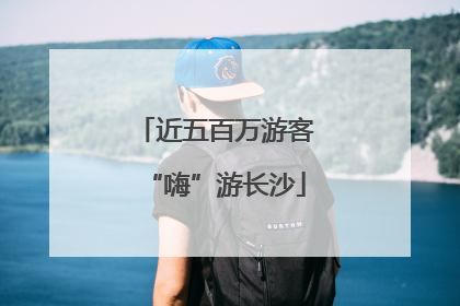 近五百万游客“嗨”游长沙