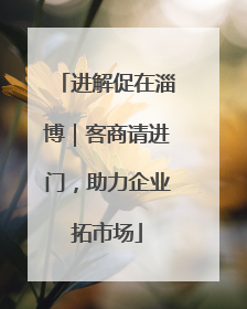 进解促在淄博｜客商请进门，助力企业拓市场