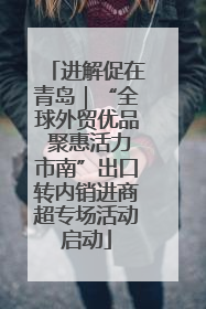 进解促在青岛｜“全球外贸优品 聚惠活力市南”出口转内销进商超专场活动启动