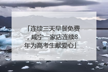 连续三天早餐免费，咸宁一家店连续8年为高考生献爱心