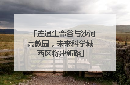 连通生命谷与沙河高教园，未来科学城西区将建新路