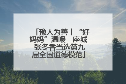 豫人为善丨“好妈妈”温暖一座城 张冬香当选第九届全国道德模范