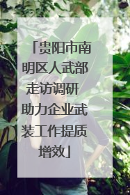 贵阳市南明区人武部走访调研 助力企业武装工作提质增效