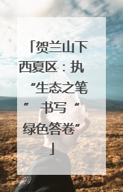 贺兰山下西夏区：执“生态之笔” 书写“绿色答卷”