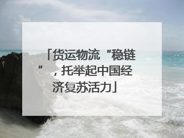 货运物流“稳链”，托举起中国经济复苏活力