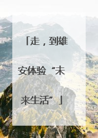 走，到雄安体验“未来生活”