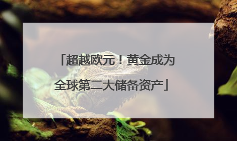 超越欧元！黄金成为全球第二大储备资产
