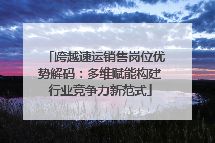 跨越速运销售岗位优势解码：多维赋能构建行业竞争力新范式