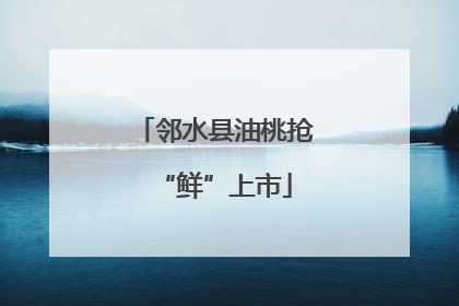 邻水县油桃抢“鲜”上市