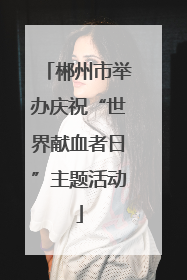 郴州市举办庆祝“世界献血者日”主题活动